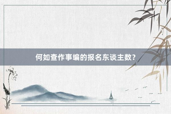 何如查作事编的报名东谈主数？