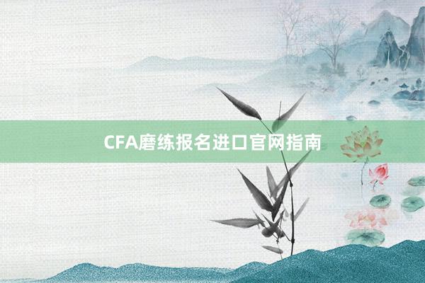 CFA磨练报名进口官网指南