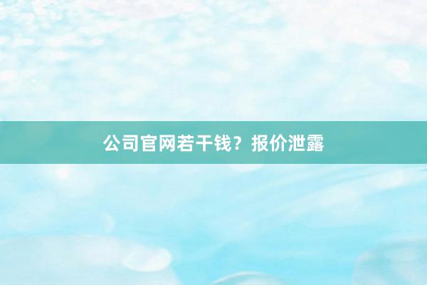 公司官网若干钱？报价泄露
